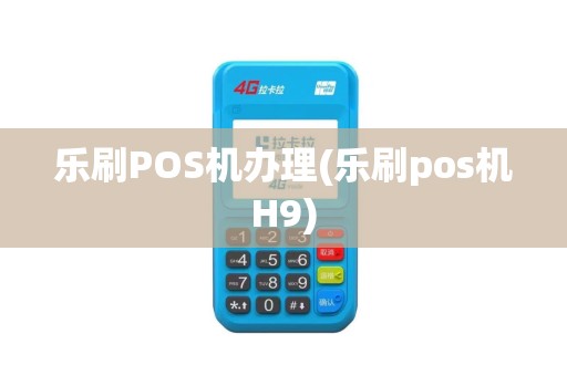 乐刷POS机办理(乐刷pos机H9)