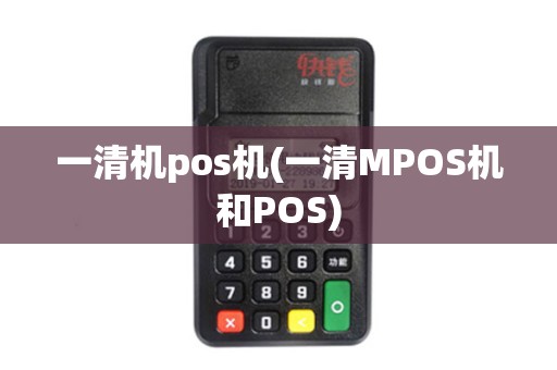 一清机pos机(一清MPOS机和POS)