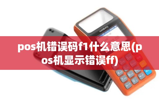 pos机错误码f1什么意思(pos机显示错误ff)