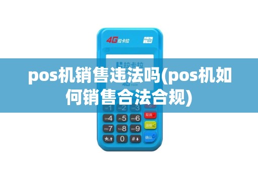 pos机销售违法吗(pos机如何销售合法合规)