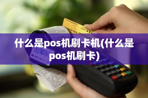 什么是pos机刷卡机(什么是pos机刷卡)