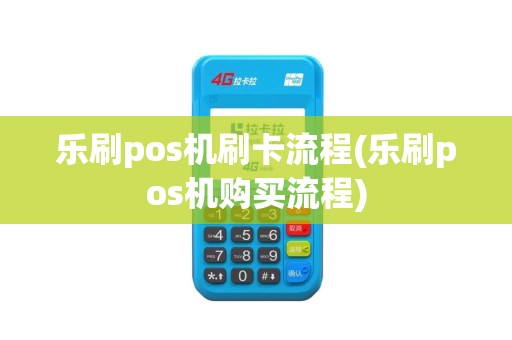 乐刷pos机刷卡流程(乐刷pos机购买流程)