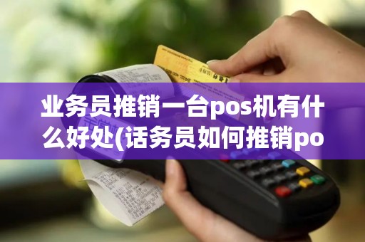 业务员推销一台pos机有什么好处(话务员如何推销pos机)