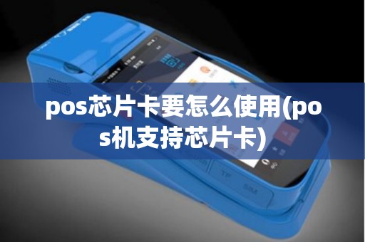 pos芯片卡要怎么使用(pos机支持芯片卡)