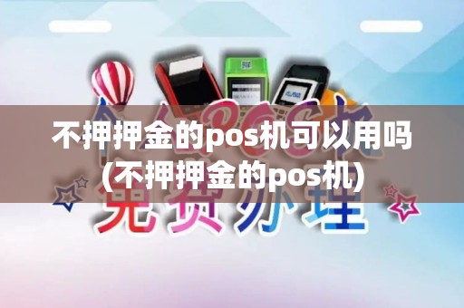 不押押金的pos机可以用吗(不押押金的pos机)