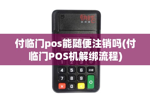 付临门pos能随便注销吗(付临门POS机解绑流程)