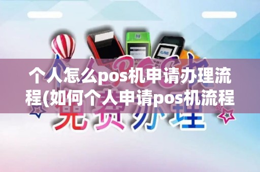 个人怎么pos机申请办理流程(如何个人申请pos机流程)