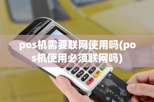 pos机需要联网使用吗(pos机使用必须联网吗)