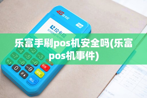 乐富手刷pos机安全吗(乐富pos机事件)
