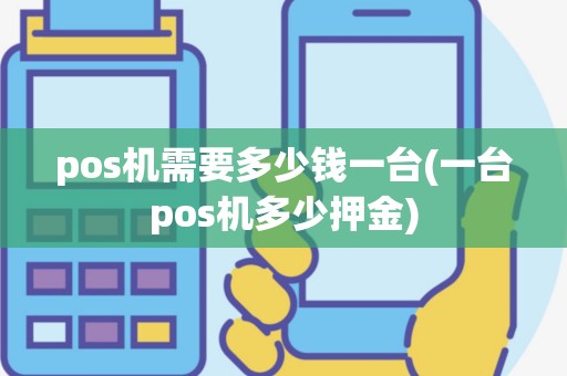 pos机需要多少钱一台(一台pos机多少押金)