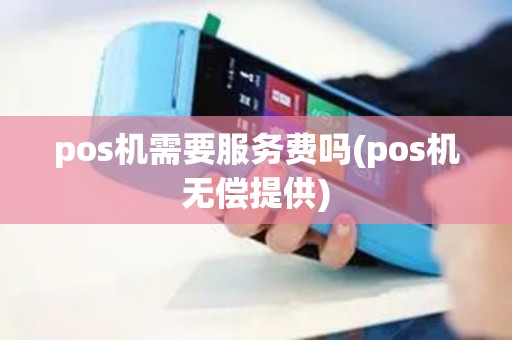 pos机需要服务费吗(pos机无偿提供)