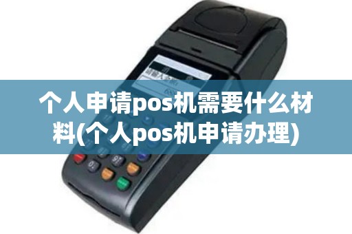 个人申请pos机需要什么材料(个人pos机申请办理)