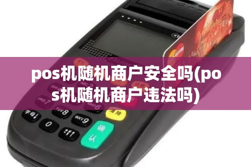 pos机随机商户安全吗(pos机随机商户违法吗)