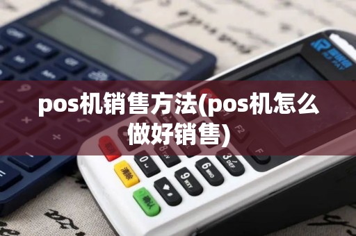 pos机销售方法(pos机怎么做好销售)