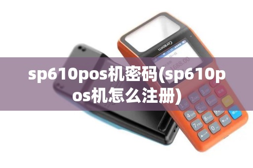 sp610pos机密码(sp610pos机怎么注册)