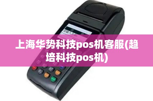 上海华势科技pos机客服(趋培科技pos机)