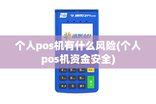 个人pos机有什么风险(个人pos机资金安全)