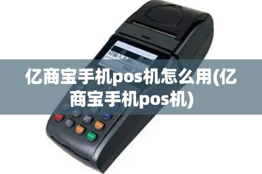 亿商宝手机pos机怎么用(亿商宝手机pos机)