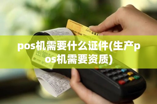 pos机需要什么证件(生产pos机需要资质)