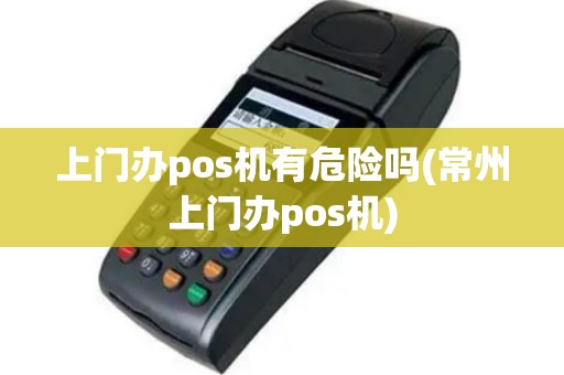 上门办pos机有危险吗(常州上门办pos机)