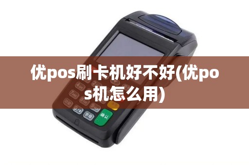 优pos刷卡机好不好(优pos机怎么用)
