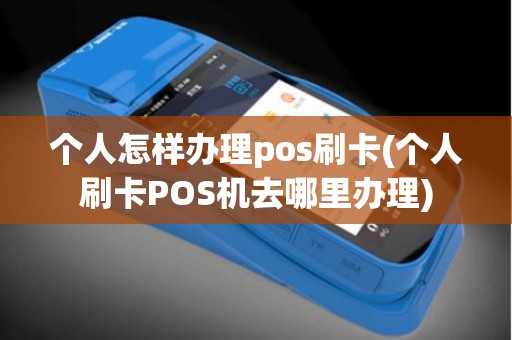 个人怎样办理pos刷卡(个人刷卡POS机去哪里办理)
