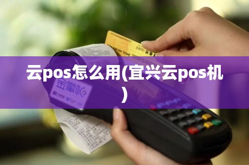 云pos怎么用(宜兴云pos机)