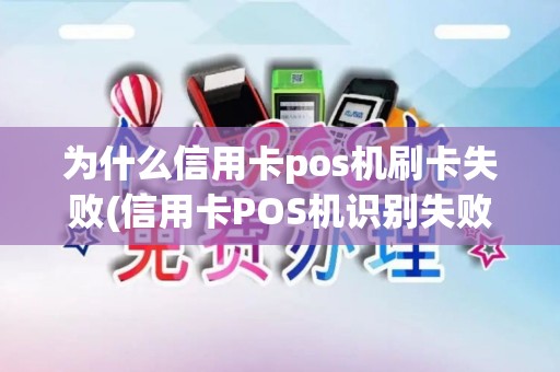 为什么信用卡pos机刷卡失败(信用卡POS机识别失败)