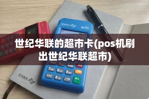 世纪华联的超市卡(pos机刷出世纪华联超市)