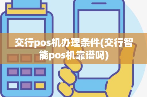 交行pos机办理条件(交行智能pos机靠谱吗)