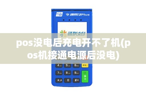 pos没电后充电开不了机(pos机接通电源后没电)