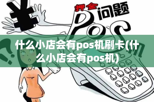 什么小店会有pos机刷卡(什么小店会有pos机)