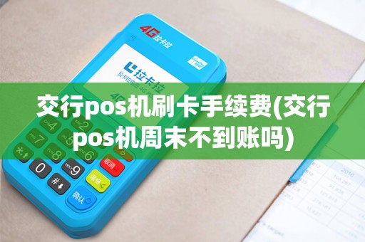 交行pos机刷卡手续费(交行pos机周末不到账吗)