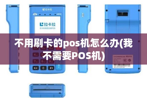 不用刷卡的pos机怎么办(我不需要POS机)