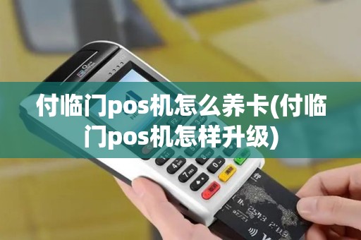 付临门pos机怎么养卡(付临门pos机怎样升级)