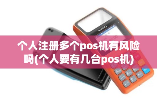 个人注册多个pos机有风险吗(个人要有几台pos机)