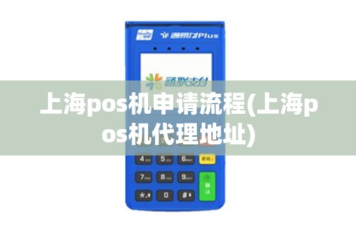 上海pos机申请流程(上海pos机代理地址)