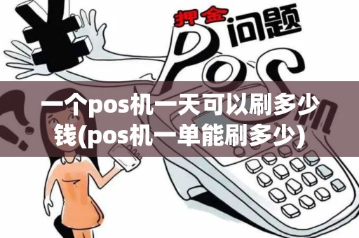 一个pos机一天可以刷多少钱(pos机一单能刷多少)