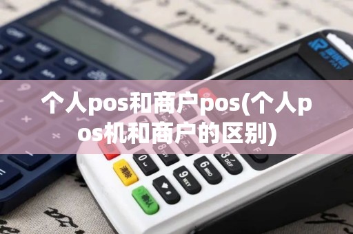 个人pos和商户pos(个人pos机和商户的区别)