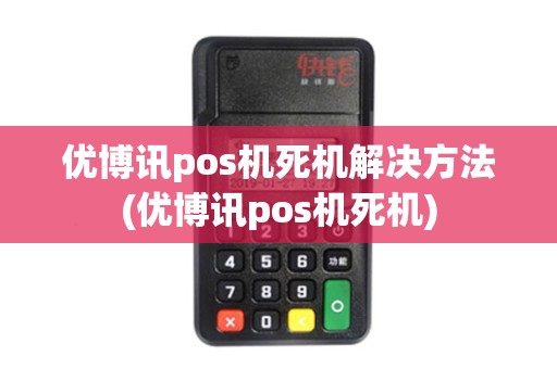 优博讯pos机死机解决方法(优博讯pos机死机)
