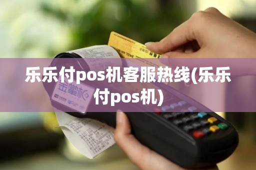 乐乐付pos机客服热线(乐乐付pos机)