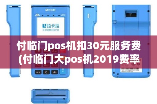 付临门pos机扣30元服务费(付临门大pos机2019费率)