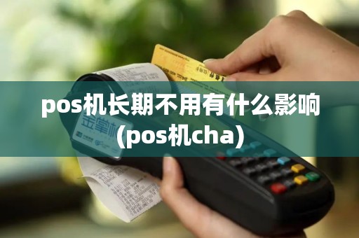 pos机长期不用有什么影响(pos机cha)