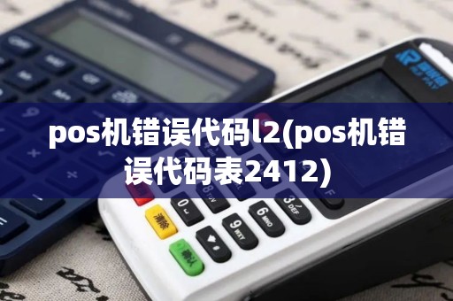 pos机错误代码l2(pos机错误代码表2412)