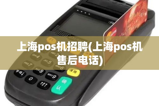 上海pos机招聘(上海pos机售后电话)