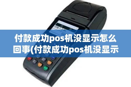 付款成功pos机没显示怎么回事(付款成功pos机没显示)