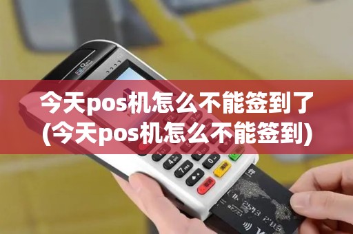 今天pos机怎么不能签到了(今天pos机怎么不能签到)