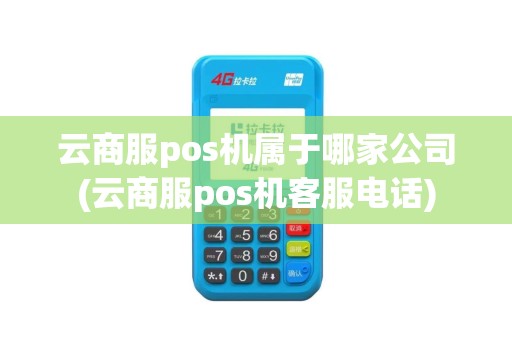 云商服pos机属于哪家公司(云商服pos机客服电话)