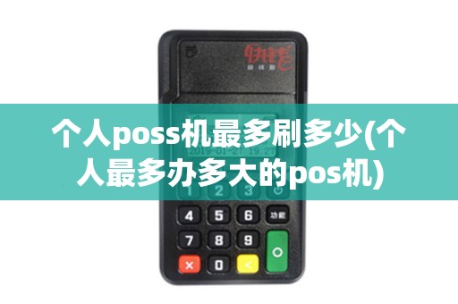 个人poss机最多刷多少(个人最多办多大的pos机)