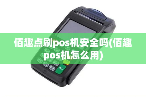 佰趣点刷pos机安全吗(佰趣pos机怎么用)